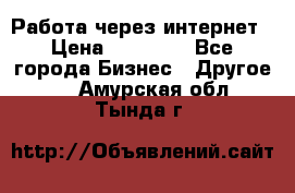 Работа через интернет › Цена ­ 20 000 - Все города Бизнес » Другое   . Амурская обл.,Тында г.